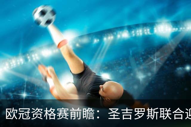 欧冠资格赛前瞻：圣吉罗斯联合迎战五连胜博德闪耀