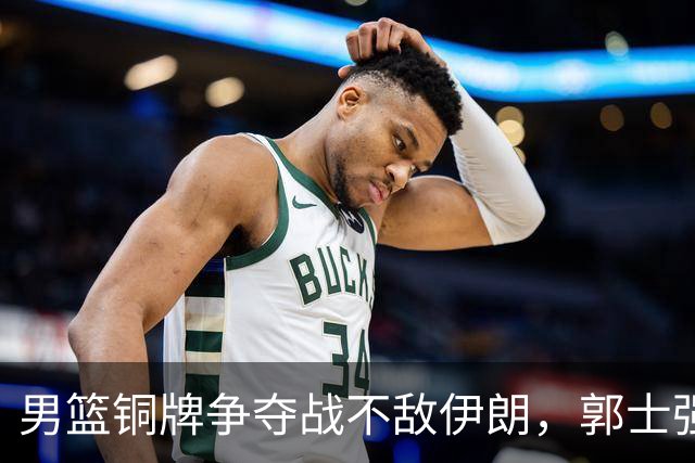 男篮铜牌争夺战不敌伊朗，郭士强的一番话让我们心疼了