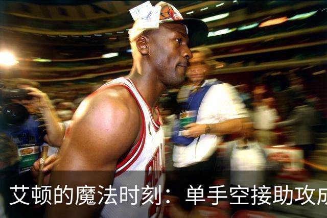 艾顿的魔法时刻：单手空接助攻成就奇才首分！